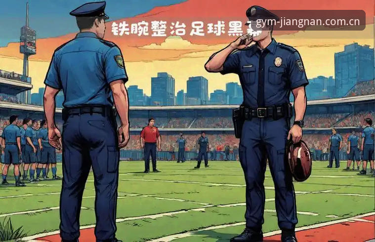 江南体育账号登录2026最新版本 足球从业人员禁足名单实用指南——从江南体育平台看中国足坛纪律整顿
